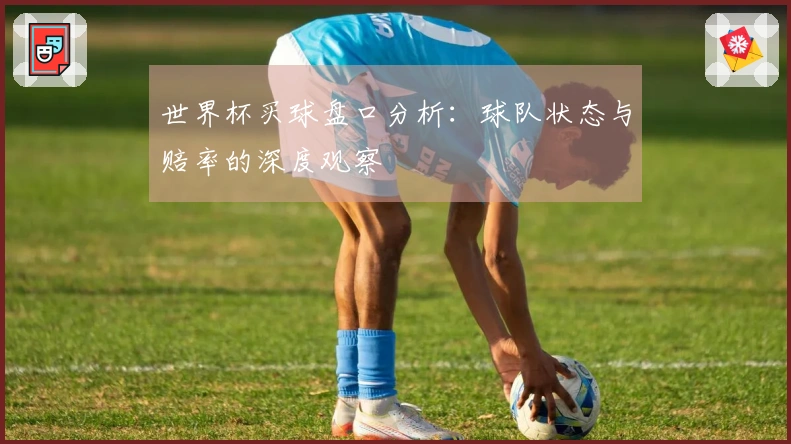 世界杯买球盘口分析：球队状态与赔率的深度观察