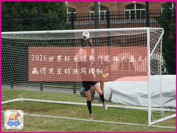 2026世界杯竞猜热门思路大盘点，赢得奖金的诀窍揭秘