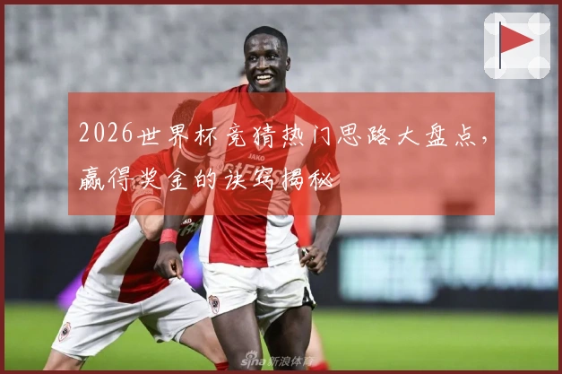 2026世界杯竞猜热门思路大盘点，赢得奖金的诀窍揭秘