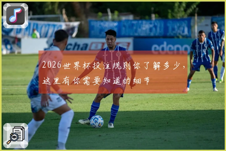 2026世界杯投注规则你了解多少，这里有你需要知道的细节