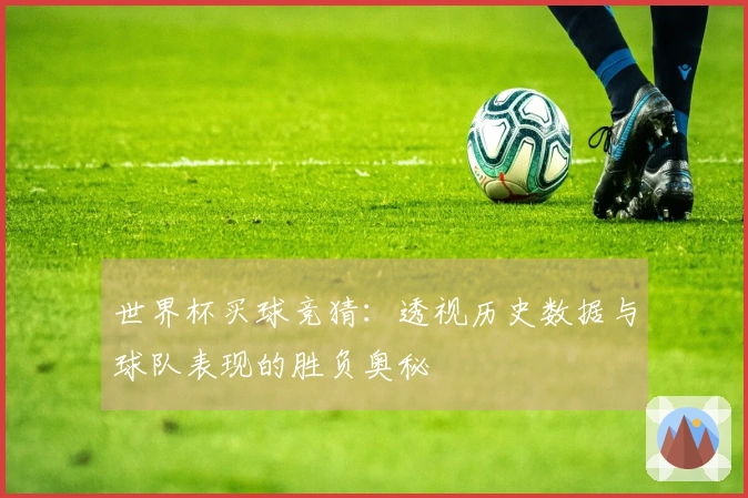 世界杯买球竞猜：透视历史数据与球队表现的胜负奥秘