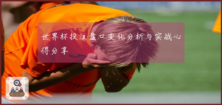 世界杯投注盘口变化分析与实战心得分享