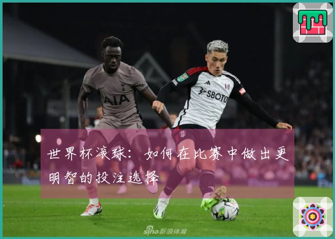 世界杯滚球：如何在比赛中做出更明智的投注选择