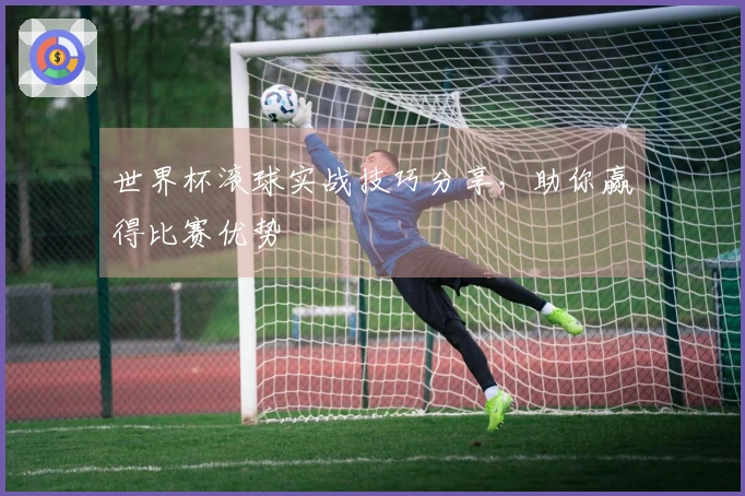 世界杯滚球实战技巧分享，助你赢得比赛优势