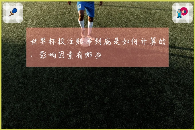世界杯投注赔率到底是如何计算的，影响因素有哪些