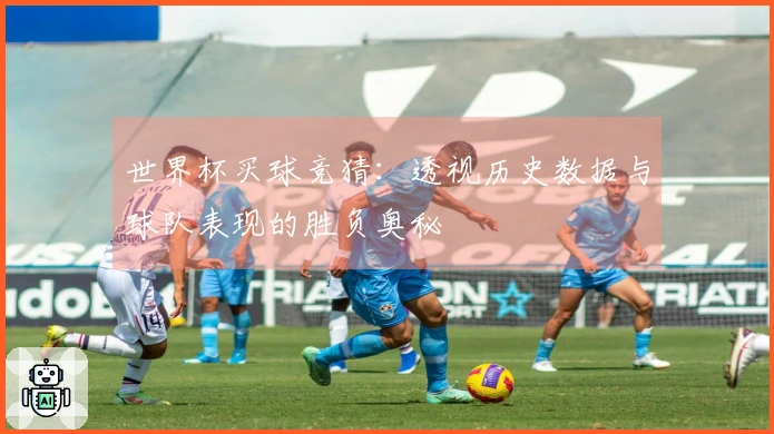 世界杯买球竞猜：透视历史数据与球队表现的胜负奥秘