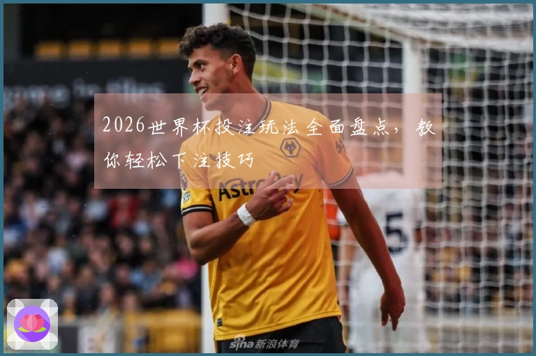 2026世界杯投注玩法全面盘点，教你轻松下注技巧