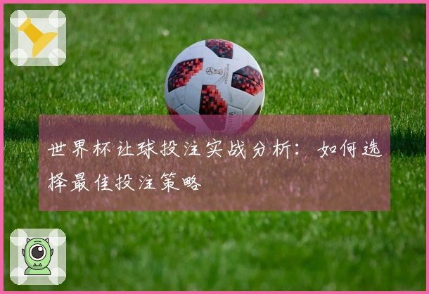 世界杯让球投注实战分析：如何选择最佳投注策略