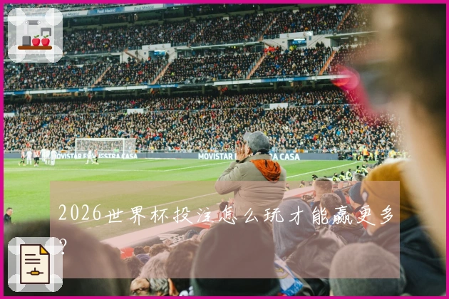 2026世界杯投注怎么玩才能赢更多？