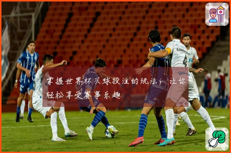 掌握世界杯买球投注的玩法，让你轻松享受赛事乐趣
