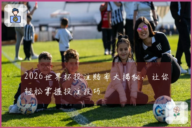 2026世界杯投注赔率大揭秘，让你轻松掌握投注技巧